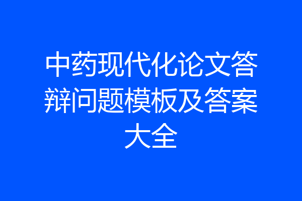 中药现代化论文答辩问题模板及答案大全