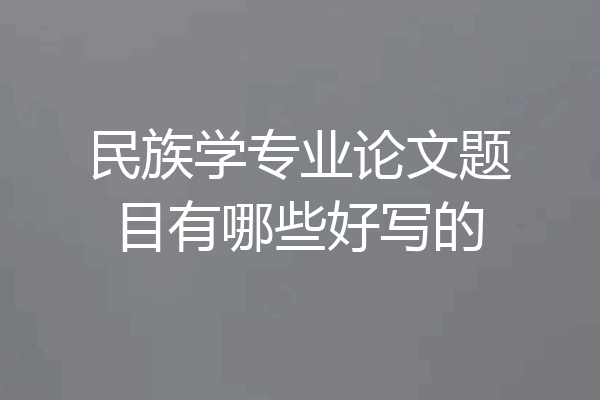民族学专业论文题目有哪些好写的