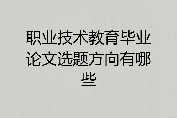 职业技术教育毕业论文选题方向有哪些