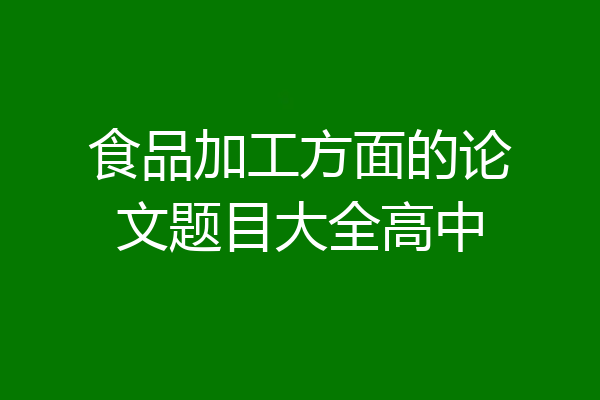 食品加工方面的论文题目大全高中