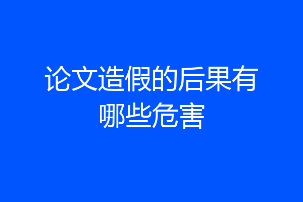 论文造假的后果有哪些危害