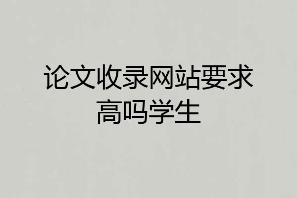 论文收录网站要求高吗学生