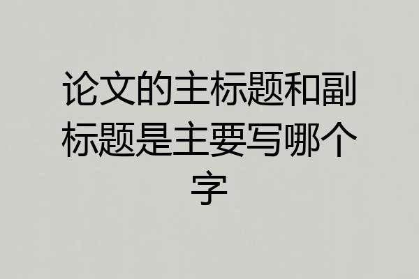 论文的主标题和副标题是主要写哪个字