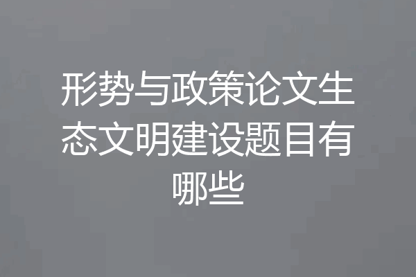 形势与政策论文生态文明建设题目有哪些
