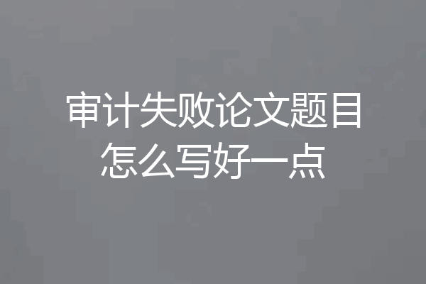 审计失败论文题目怎么写好一点