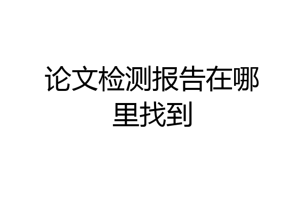 论文检测报告在哪里找到