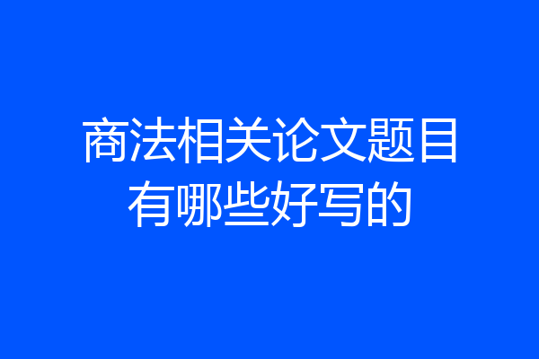 商法相关论文题目有哪些好写的