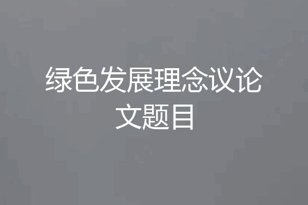 绿色发展理念议论文题目