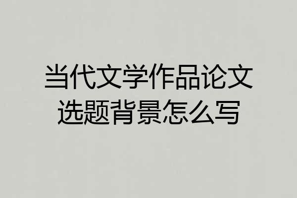 当代文学作品论文选题背景怎么写