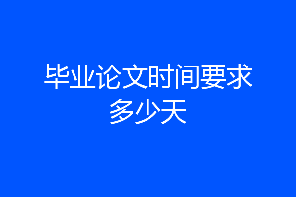 毕业论文时间要求多少天