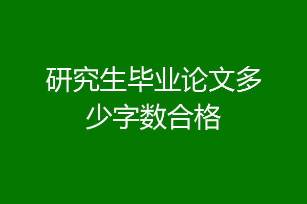 研究生毕业论文多少字数合格