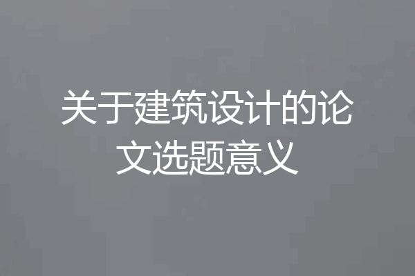 关于建筑设计的论文选题意义