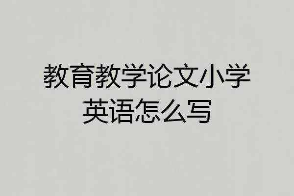 教育教学论文小学英语怎么写