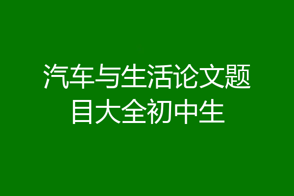 汽车与生活论文题目大全初中生