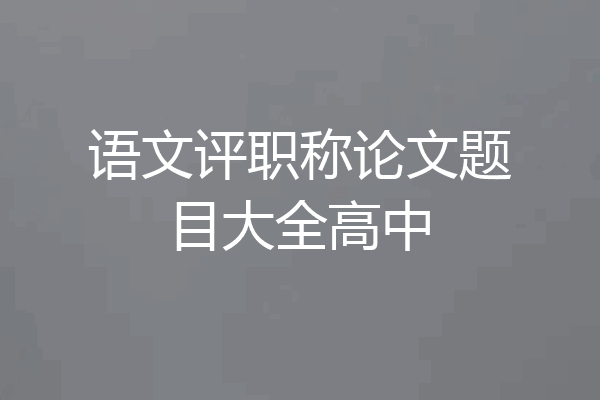 语文评职称论文题目大全高中