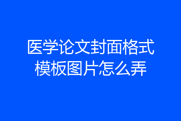 医学论文封面格式模板图片怎么弄