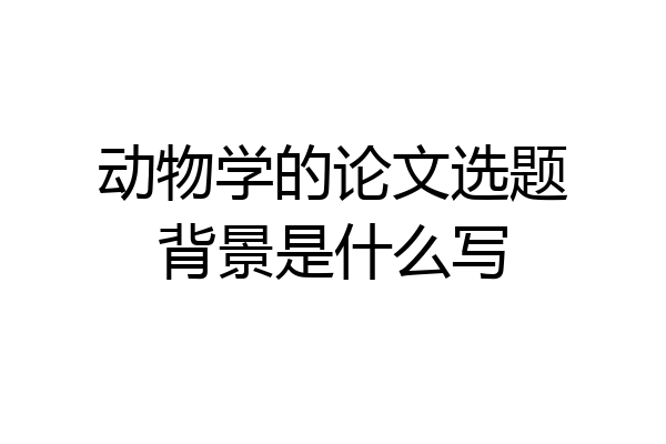 动物学的论文选题背景是什么写