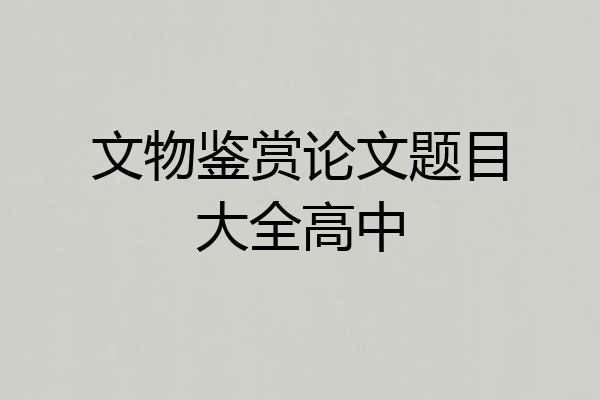 文物鉴赏论文题目大全高中