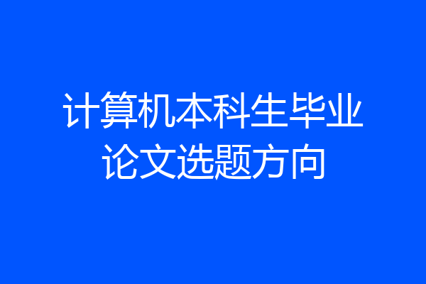 计算机本科生毕业论文选题方向