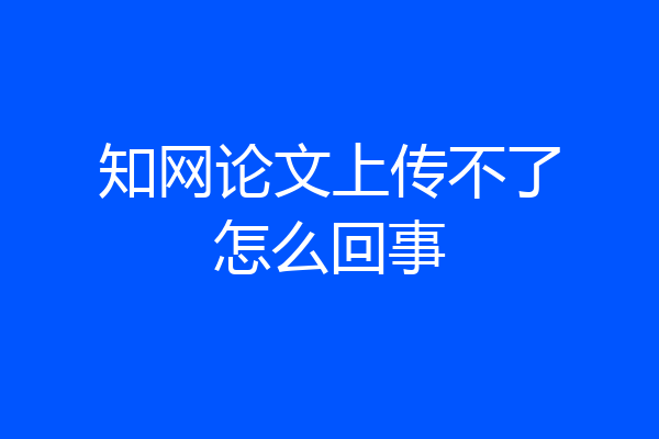 知网论文上传不了怎么回事