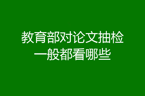 教育部对论文抽检一般都看哪些