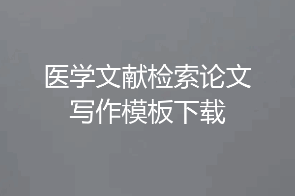 医学文献检索论文写作模板下载