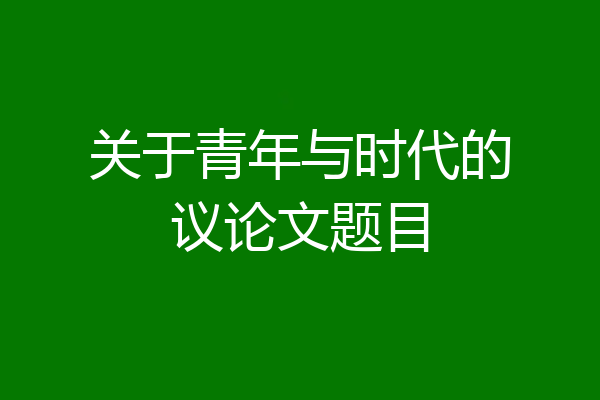关于青年与时代的议论文题目