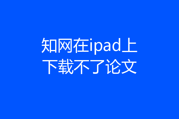 知网在ipad上下载不了论文