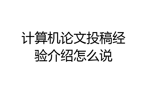计算机论文投稿经验介绍怎么说