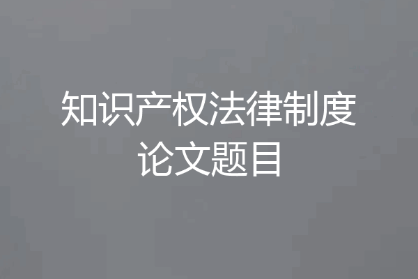 知识产权法律制度论文题目