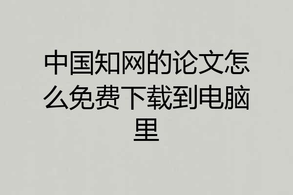 中国知网的论文怎么免费下载到电脑里