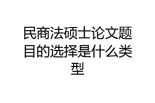 民商法硕士论文题目的选择是什么类型