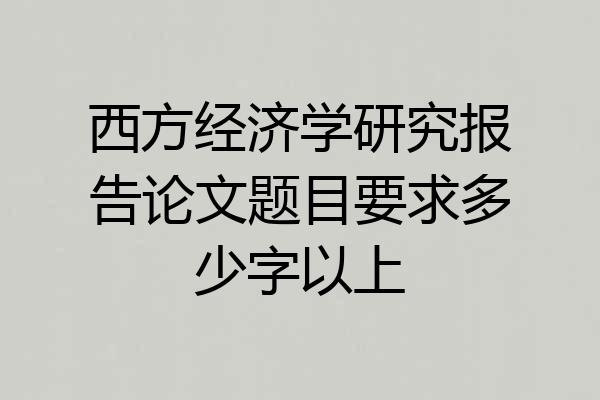西方经济学研究报告论文题目要求多少字以上