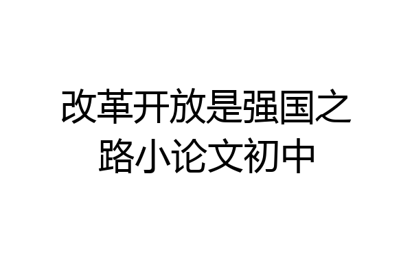 改革开放是强国之路小论文初中