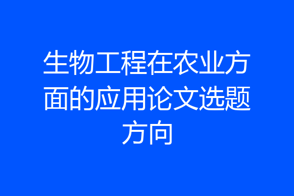 生物工程在农业方面的应用论文选题方向