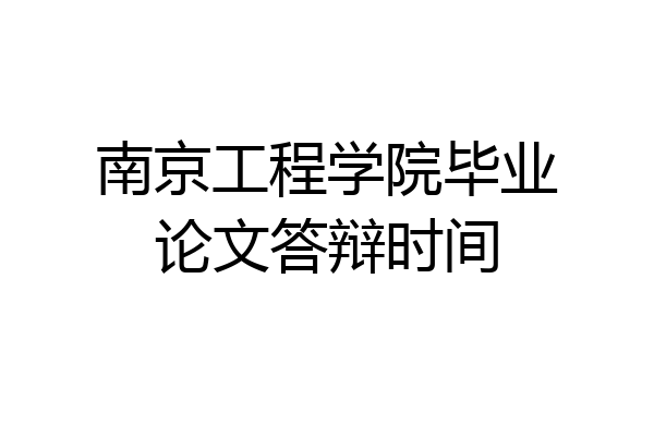 南京工程学院毕业论文答辩时间