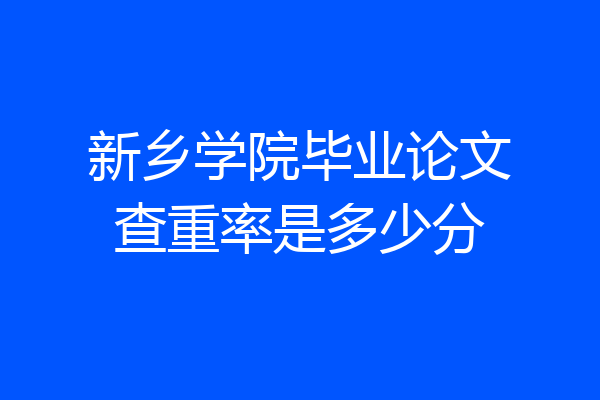 新乡学院毕业论文查重率是多少分