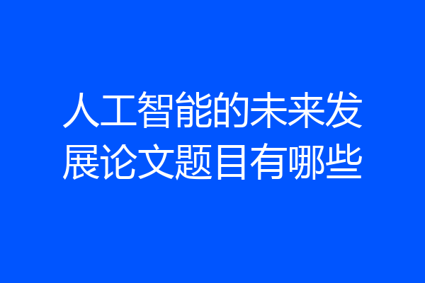 人工智能的未来发展论文题目有哪些