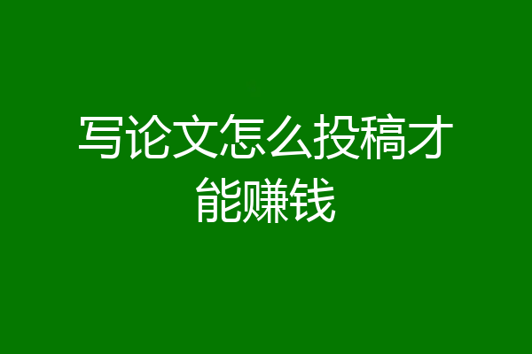 写论文怎么投稿才能赚钱