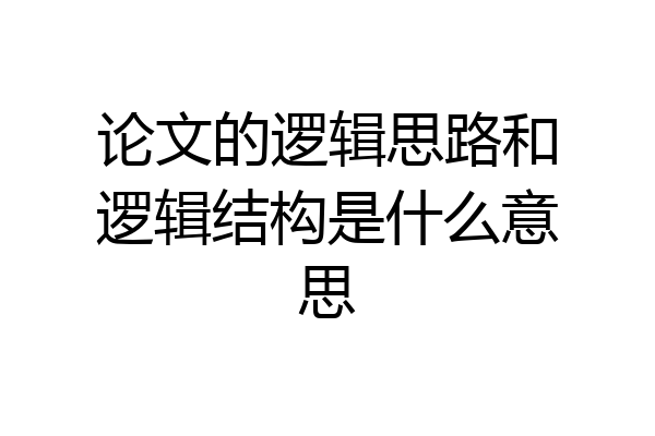 论文的逻辑思路和逻辑结构是什么意思