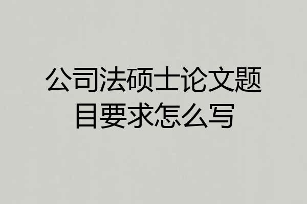 公司法硕士论文题目要求怎么写