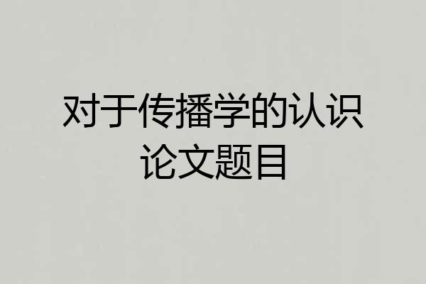 对于传播学的认识论文题目
