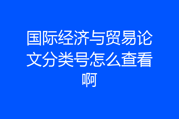国际经济与贸易论文分类号怎么查看啊