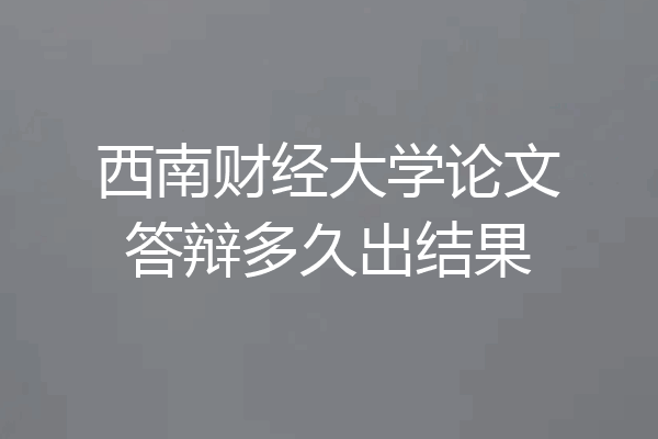 西南财经大学论文答辩多久出结果