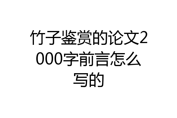 竹子鉴赏的论文2000字前言怎么写的