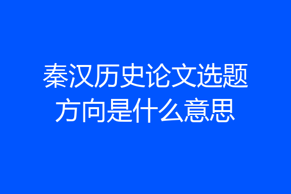秦汉历史论文选题方向是什么意思