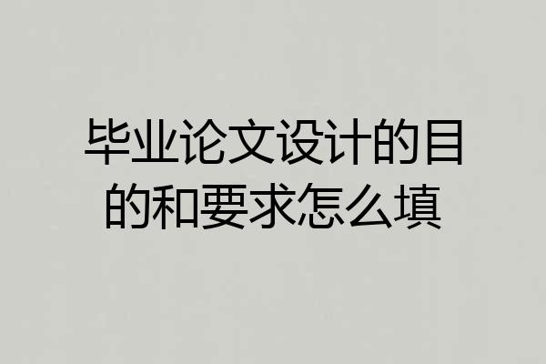 毕业论文设计的目的和要求怎么填