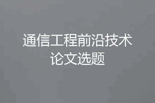 通信工程前沿技术论文选题