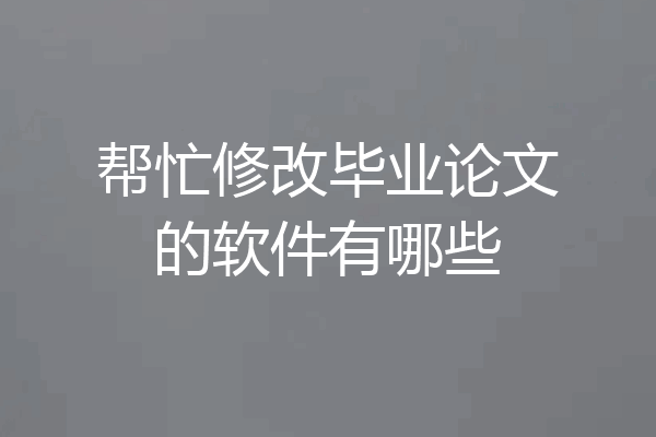 帮忙修改毕业论文的软件有哪些