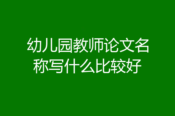 幼儿园教师论文名称写什么比较好